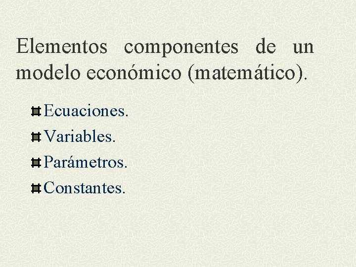 Elementos componentes de un modelo económico (matemático). Ecuaciones. Variables. Parámetros. Constantes. 