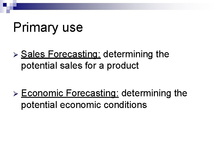 Primary use Ø Sales Forecasting: determining the potential sales for a product Ø Economic