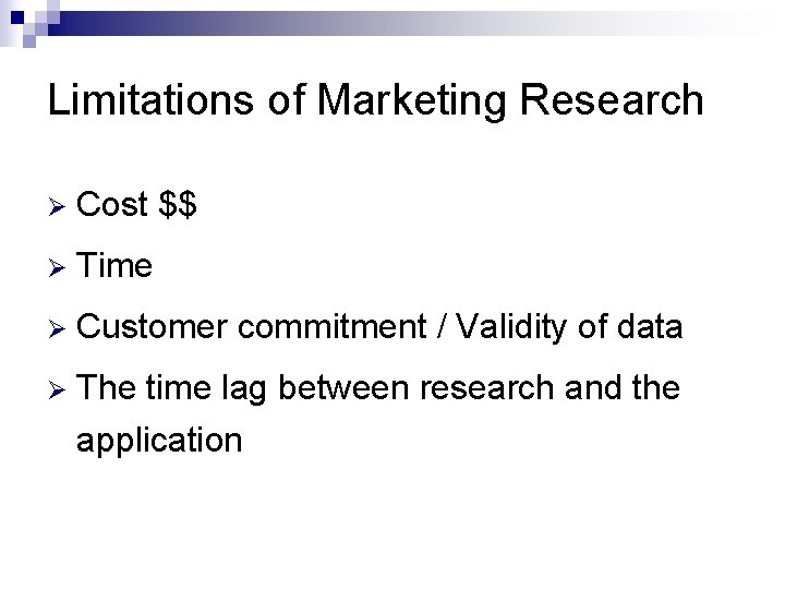 Limitations of Marketing Research Ø Cost $$ Ø Time Ø Customer commitment / Validity