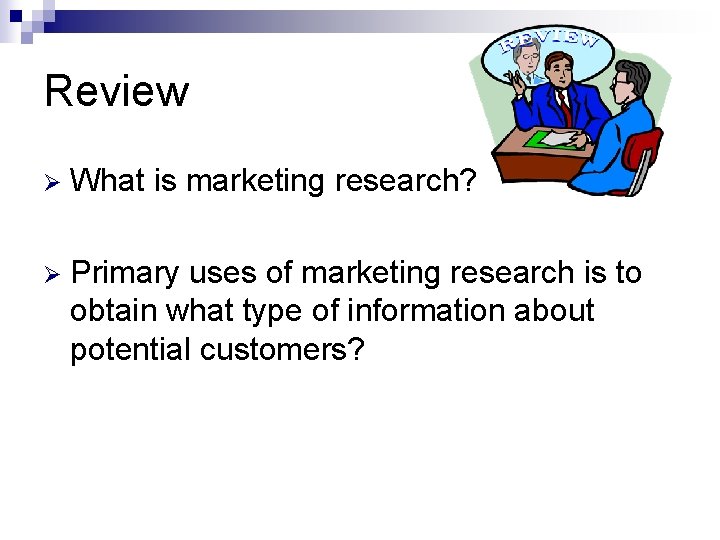 Review Ø What is marketing research? Ø Primary uses of marketing research is to