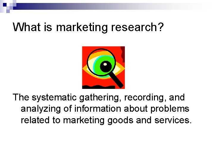 What is marketing research? The systematic gathering, recording, and analyzing of information about problems