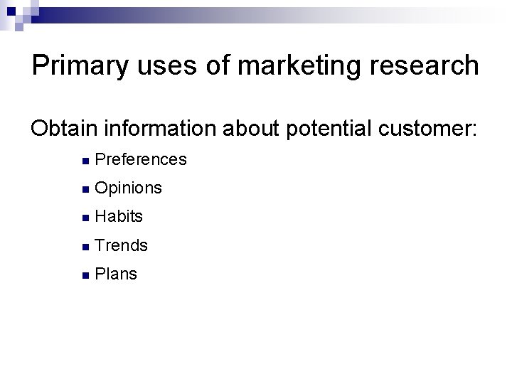 Primary uses of marketing research Obtain information about potential customer: n Preferences n Opinions