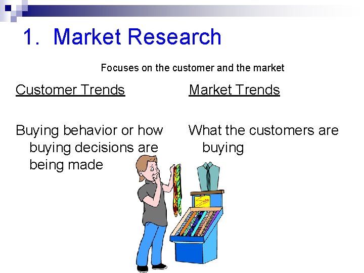 1. Market Research Focuses on the customer and the market Customer Trends Market Trends