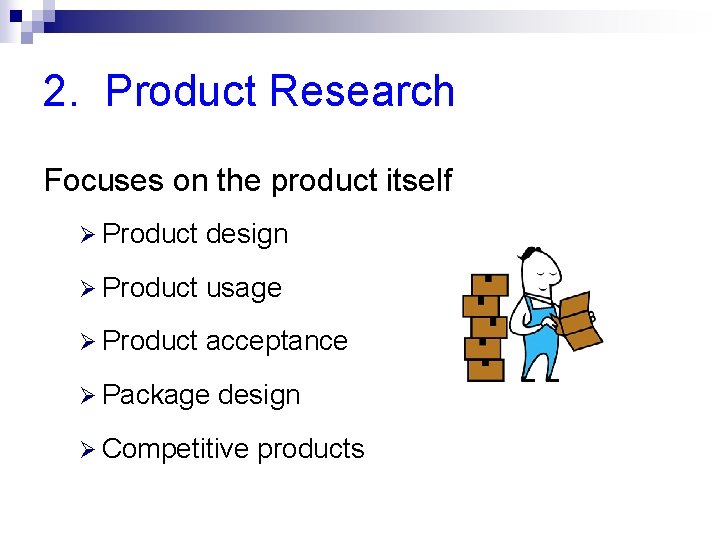 2. Product Research Focuses on the product itself Ø Product design Ø Product usage