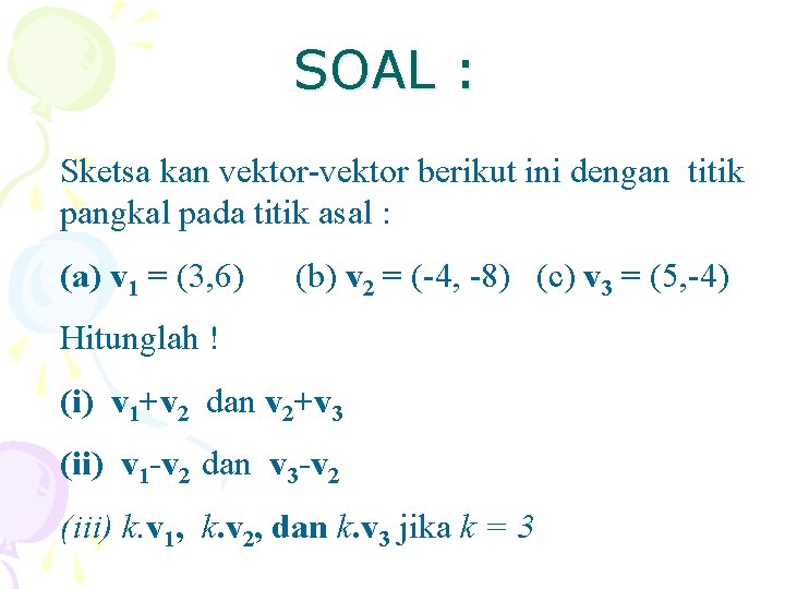 SOAL : Sketsa kan vektor-vektor berikut ini dengan titik pangkal pada titik asal :