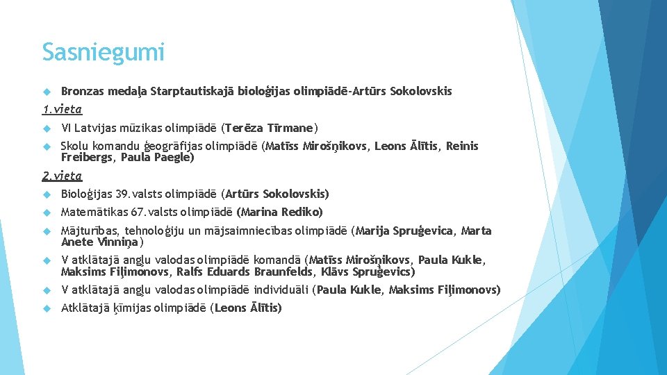 Sasniegumi Bronzas medaļa Starptautiskajā bioloģijas olimpiādē-Artūrs Sokolovskis 1. vieta VI Latvijas mūzikas olimpiādē (Terēza