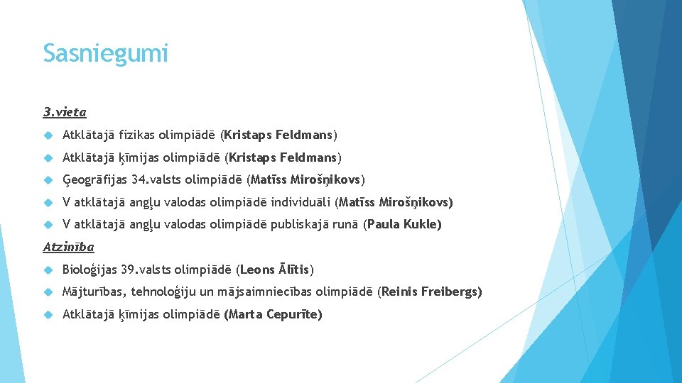 Sasniegumi 3. vieta Atklātajā fizikas olimpiādē (Kristaps Feldmans) Atklātajā ķīmijas olimpiādē (Kristaps Feldmans) Ģeogrāfijas