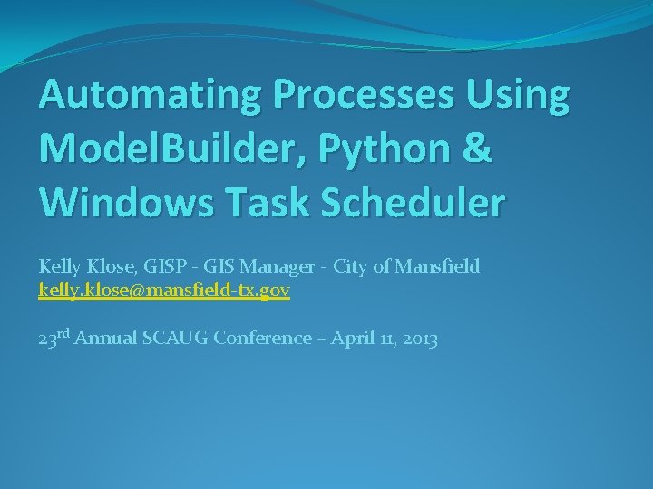 Automating Processes Using Model. Builder, Python & Windows Task Scheduler Kelly Klose, GISP -