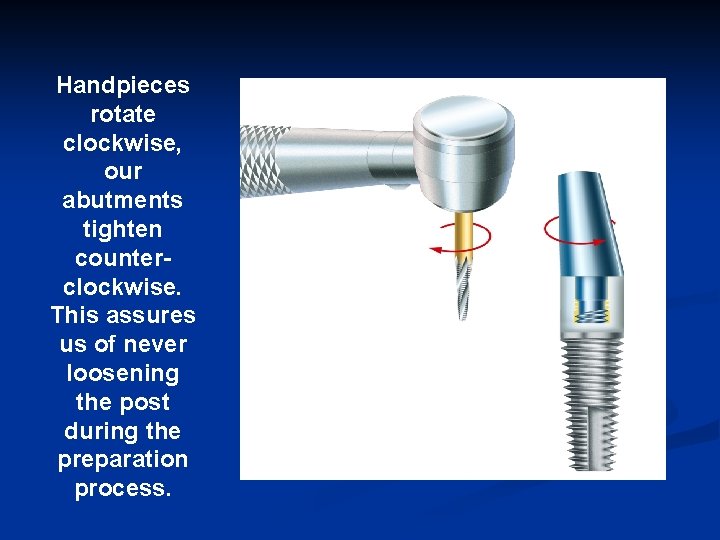 Handpieces rotate clockwise, our abutments tighten counterclockwise. This assures us of never loosening the