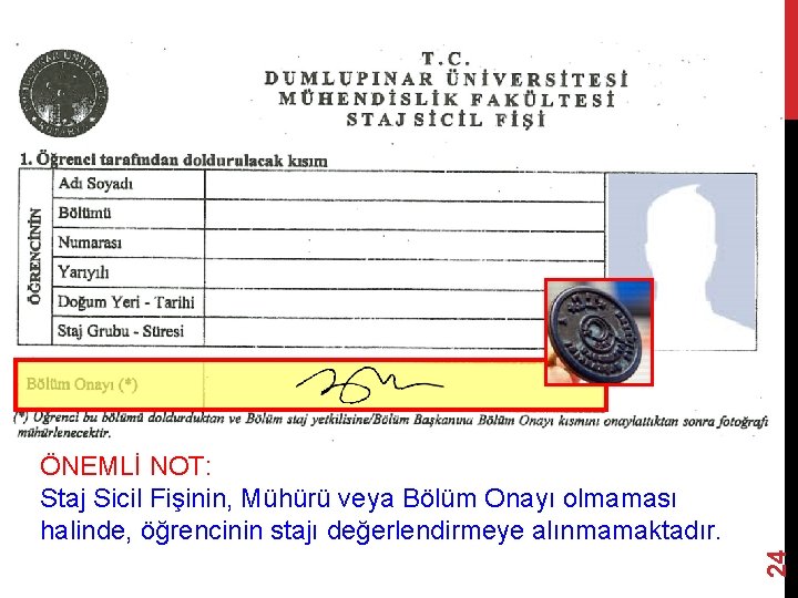 24 ÖNEMLİ NOT: Staj Sicil Fişinin, Mühürü veya Bölüm Onayı olmaması halinde, öğrencinin stajı