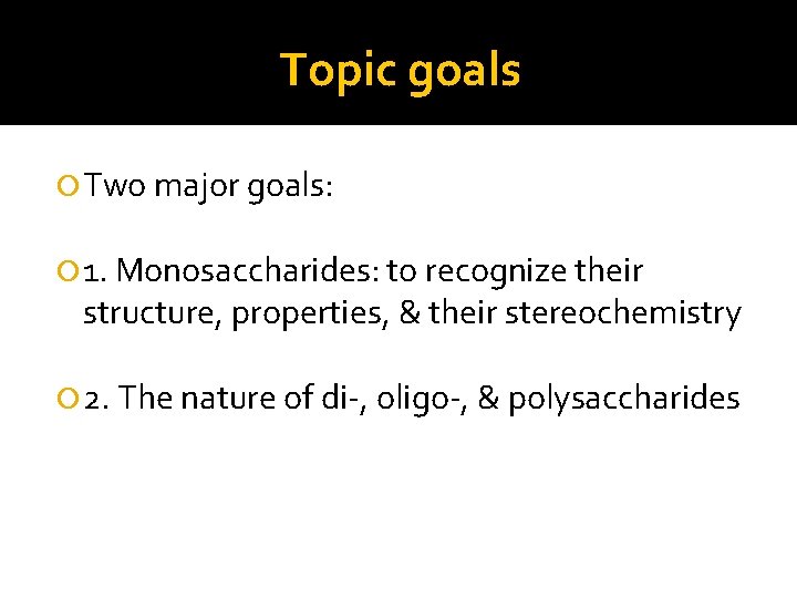 Topic goals Two major goals: 1. Monosaccharides: to recognize their structure, properties, & their