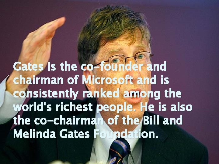 Gates is the co-founder and chairman of Microsoft and is consistently ranked among the