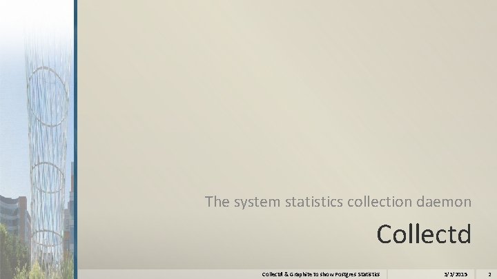 The system statistics collection daemon Collectd & Graphite to show Postgres Statistics 3/3/2015 2