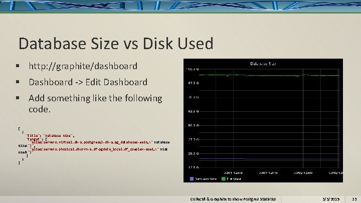 Database Size vs Disk Used § http: //graphite/dashboard § Dashboard -> Edit Dashboard §