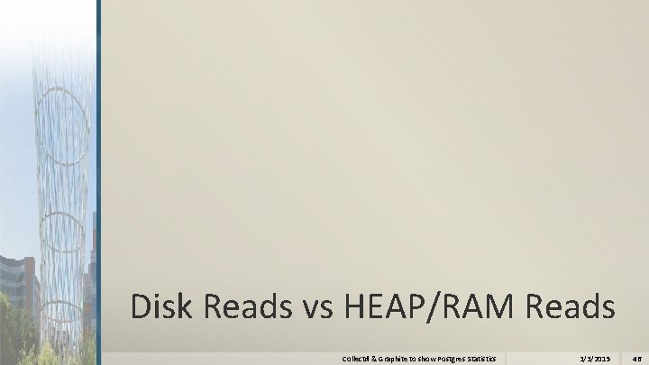 Disk Reads vs HEAP/RAM Reads Collectd & Graphite to show Postgres Statistics 3/3/2015 46