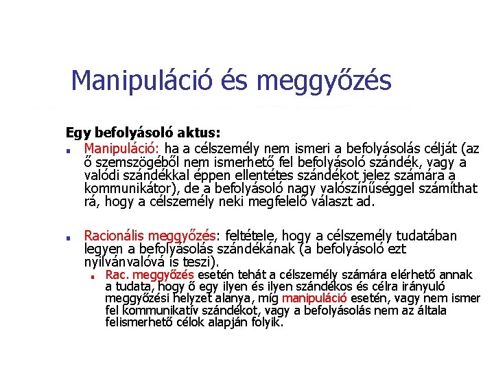 Manipuláció és meggyőzés Egy befolyásoló aktus: ■ Manipuláció: ha a célszemély nem ismeri a Manipuláció és meggyőzés Egy befolyásoló aktus: ■ Manipuláció: ha a célszemély nem ismeri a