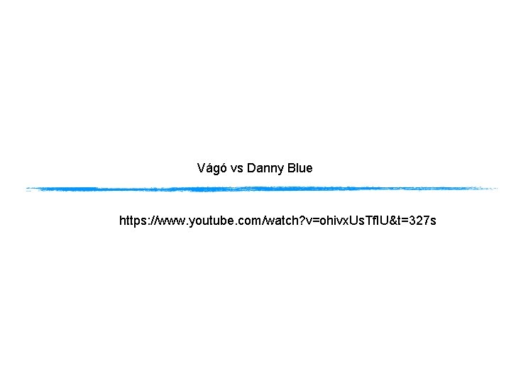 Vágó vs Danny Blue https: //www. youtube. com/watch? v=ohivx. Us. Tf. IU&t=327 s 