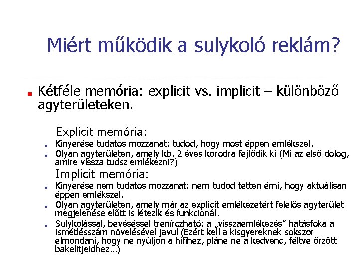 Miért működik a sulykoló reklám? ■ Kétféle memória: explicit vs. implicit – különböző agyterületeken. Miért működik a sulykoló reklám? ■ Kétféle memória: explicit vs. implicit – különböző agyterületeken.