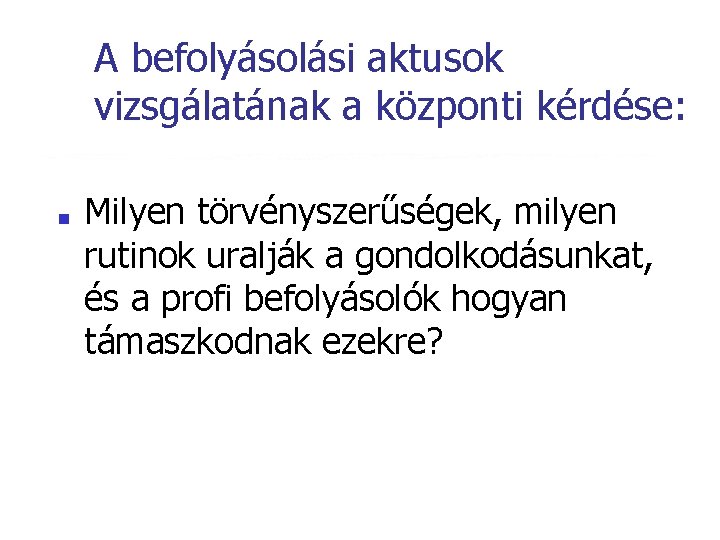 A befolyásolási aktusok vizsgálatának a központi kérdése: ■ Milyen törvényszerűségek, milyen rutinok uralják a A befolyásolási aktusok vizsgálatának a központi kérdése: ■ Milyen törvényszerűségek, milyen rutinok uralják a