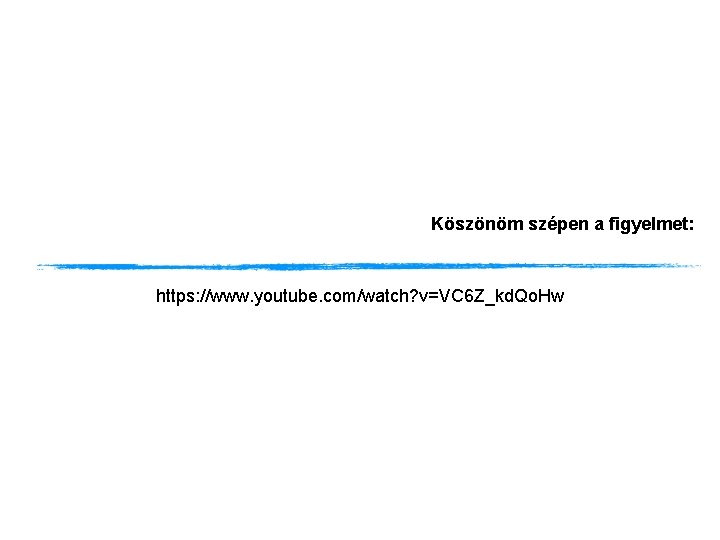 Köszönöm szépen a figyelmet: https: //www. youtube. com/watch? v=VC 6 Z_kd. Qo. Hw Köszönöm szépen a figyelmet: https: //www. youtube. com/watch? v=VC 6 Z_kd. Qo. Hw