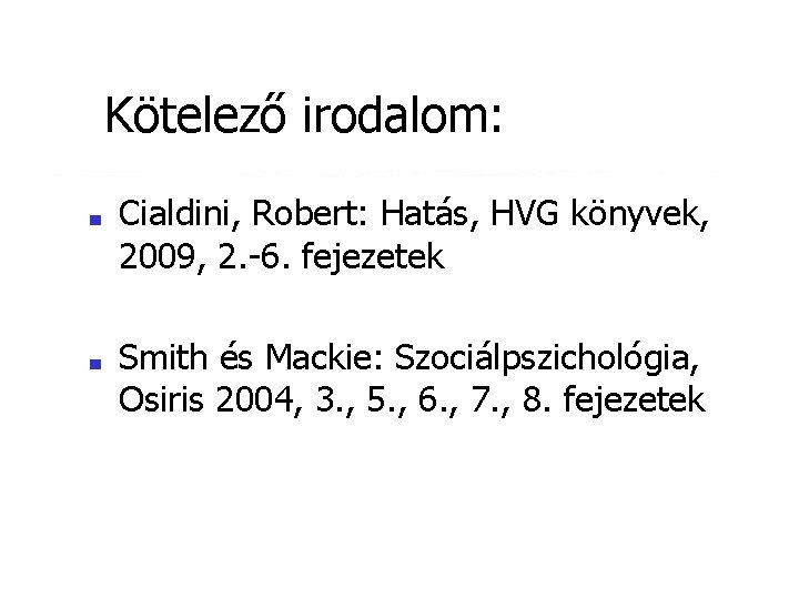 Kötelező irodalom: ■ ■ Cialdini, Robert: Hatás, HVG könyvek, 2009, 2. -6. fejezetek Smith