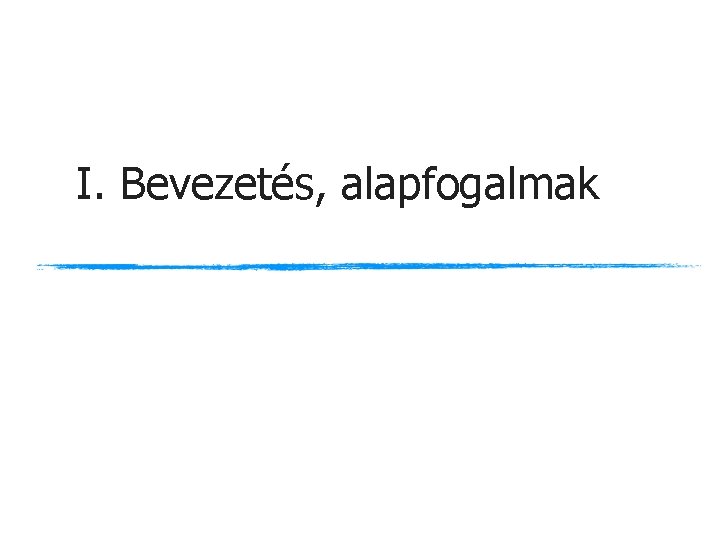 I. Bevezetés, alapfogalmak I. Bevezetés, alapfogalmak