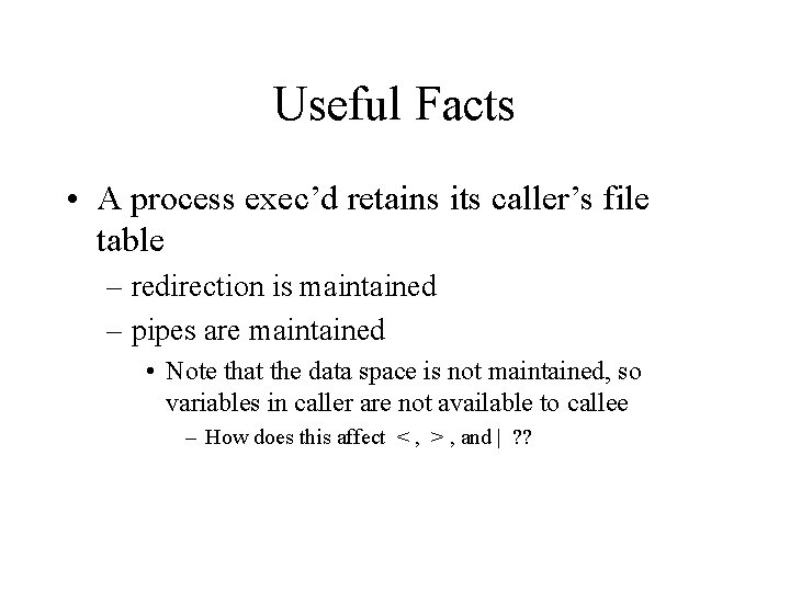 Useful Facts • A process exec’d retains its caller’s file table – redirection is