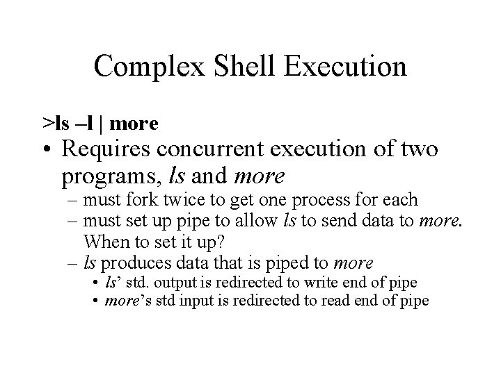 Complex Shell Execution >ls –l | more • Requires concurrent execution of two programs,