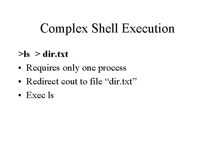 Complex Shell Execution >ls > dir. txt • Requires only one process • Redirect