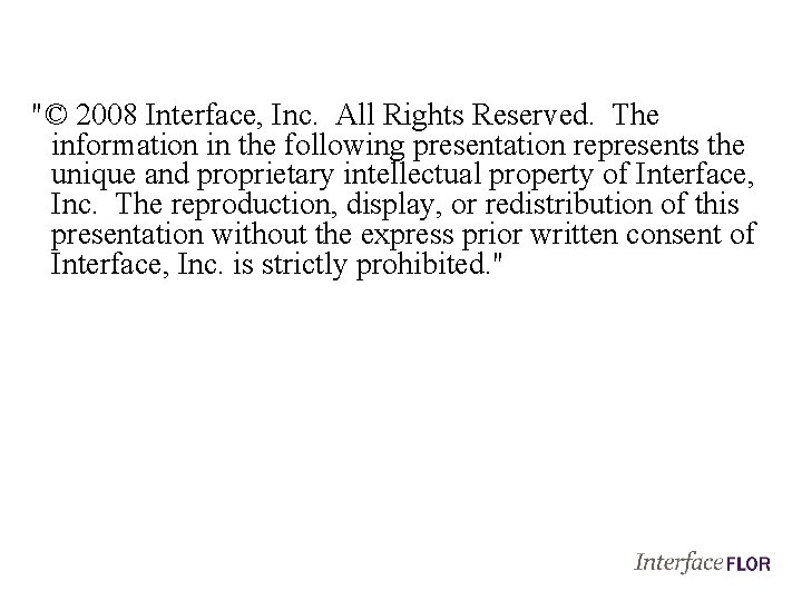 "© 2008 Interface, Inc. All Rights Reserved. The information in the following presentation represents