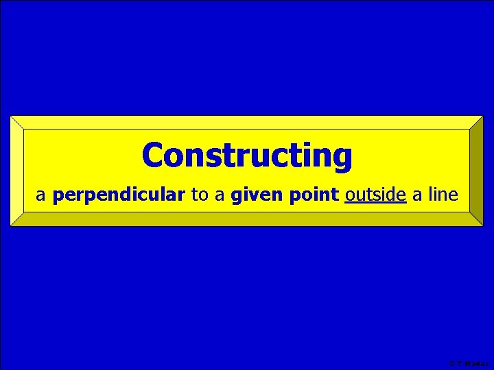 Constructing a perpendicular to a given point outside a line © T Madas 