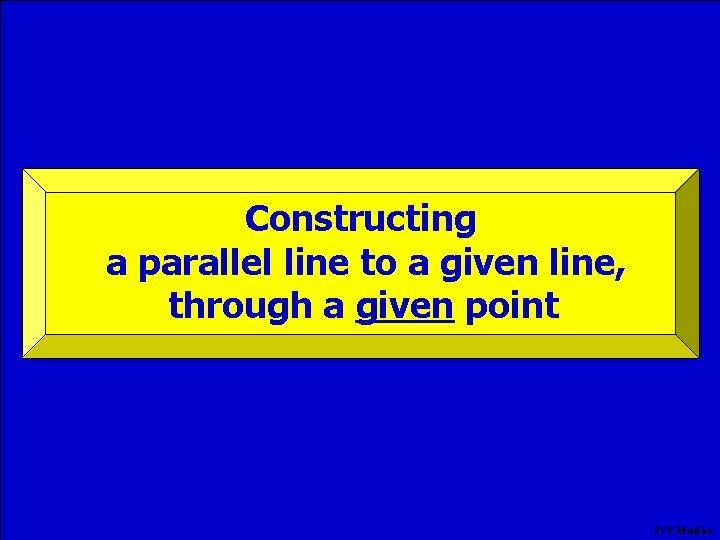 Constructing a parallel line to a given line, through a given point © T