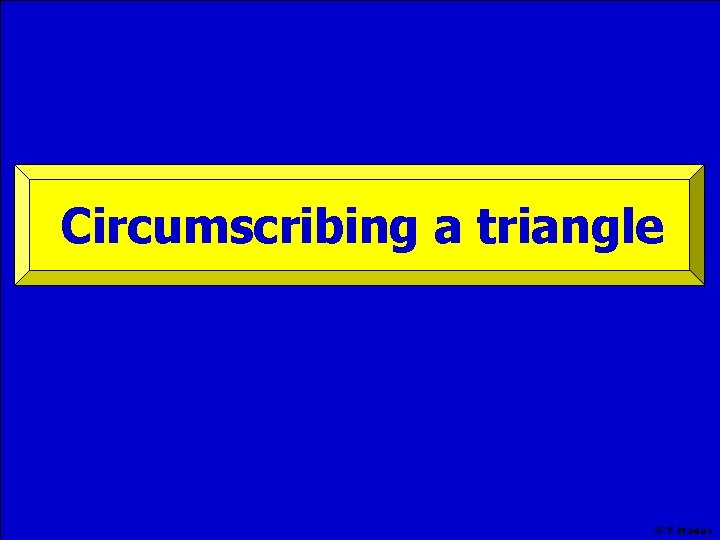 Circumscribing a triangle © T Madas 