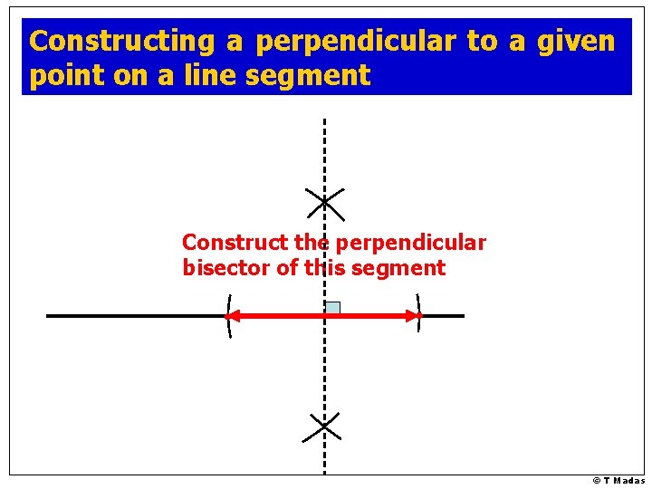 Constructing a perpendicular to a given point on a line segment Construct the perpendicular