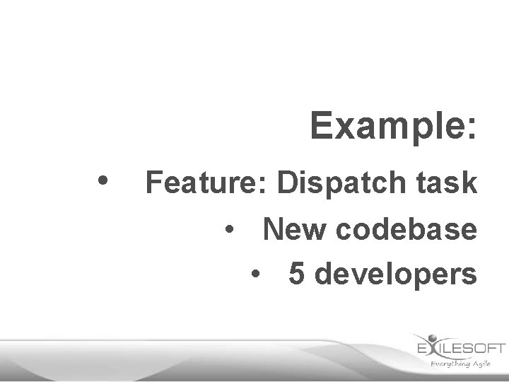 Example: • Feature: Dispatch task • New codebase • 5 developers 