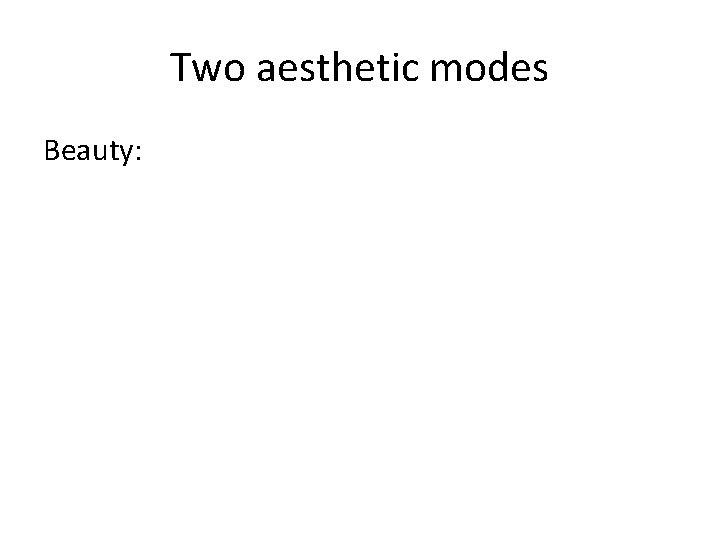 Two aesthetic modes Beauty: 