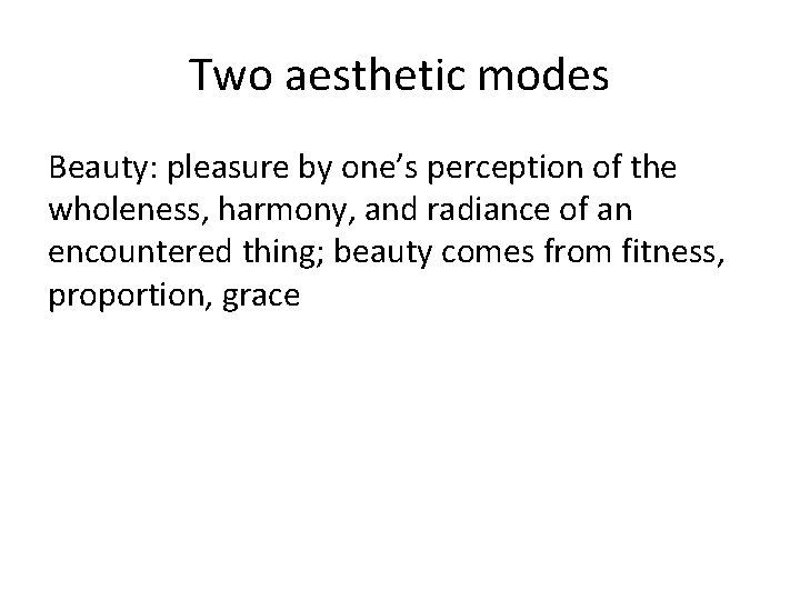 Two aesthetic modes Beauty: pleasure by one’s perception of the wholeness, harmony, and radiance