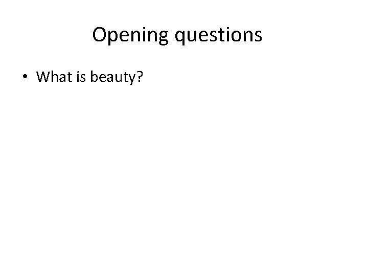 Opening questions • What is beauty? 