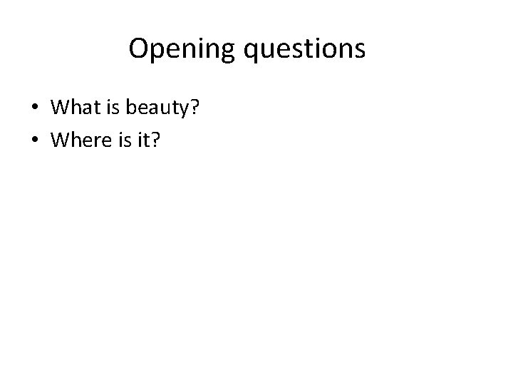 Opening questions • What is beauty? • Where is it? 