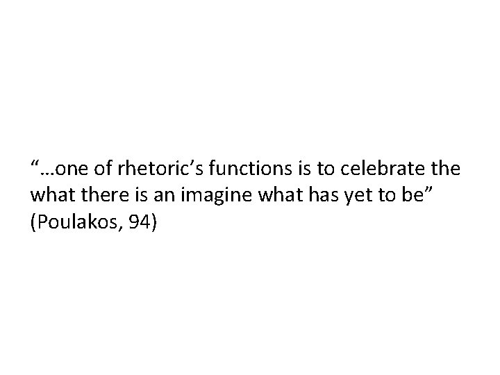 “…one of rhetoric’s functions is to celebrate the what there is an imagine what