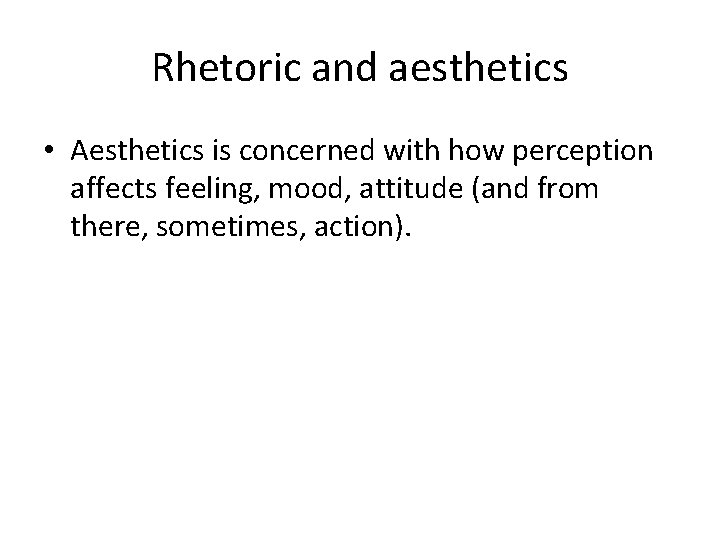 Rhetoric and aesthetics • Aesthetics is concerned with how perception affects feeling, mood, attitude