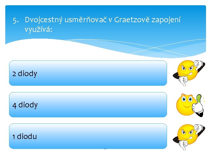 5. Dvojcestný usměrňovač v Graetzově zapojení využívá: 2 diody 4 diody 1 diodu 21 5. Dvojcestný usměrňovač v Graetzově zapojení využívá: 2 diody 4 diody 1 diodu 21