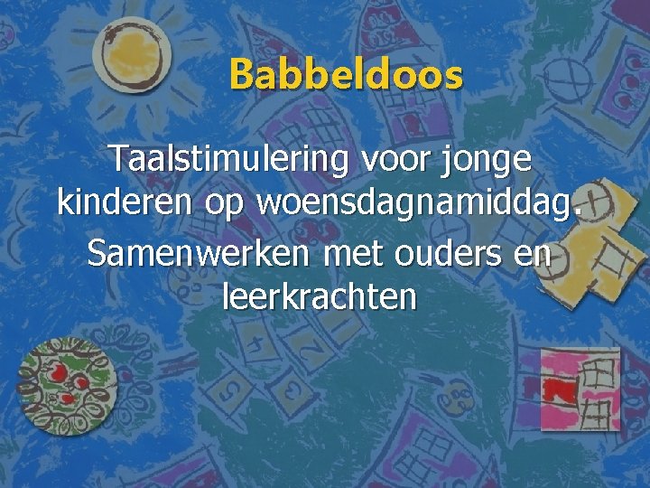 Babbeldoos Taalstimulering voor jonge kinderen op woensdagnamiddag. Samenwerken met ouders en leerkrachten 