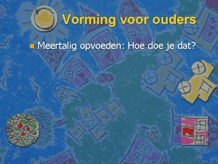 Vorming voor ouders n Meertalig opvoeden: Hoe doe je dat? 