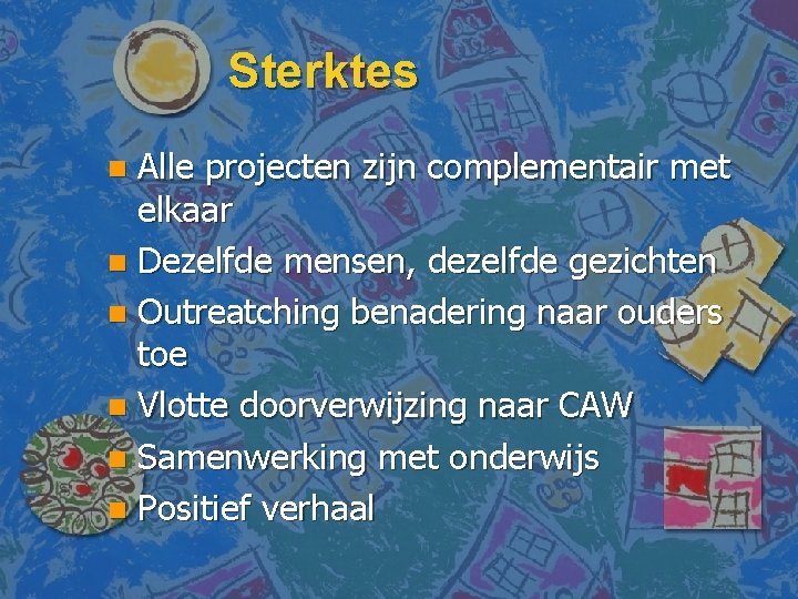 Sterktes Alle projecten zijn complementair met elkaar n Dezelfde mensen, dezelfde gezichten n Outreatching