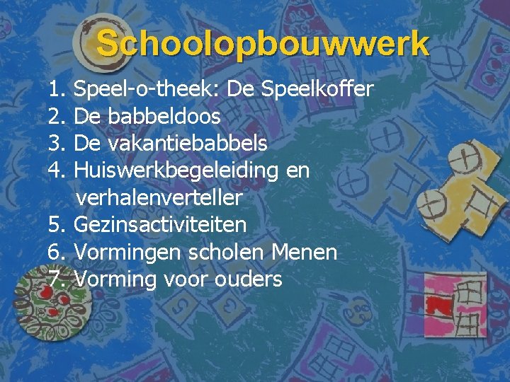 Schoolopbouwwerk 1. 2. 3. 4. Speel-o-theek: De Speelkoffer De babbeldoos De vakantiebabbels Huiswerkbegeleiding en