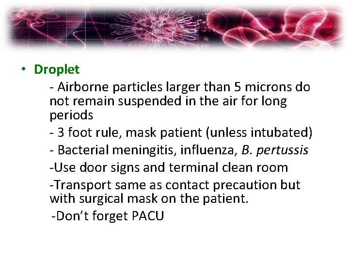 Transmission-Based Precautions • Droplet - Airborne particles larger than 5 microns do not remain