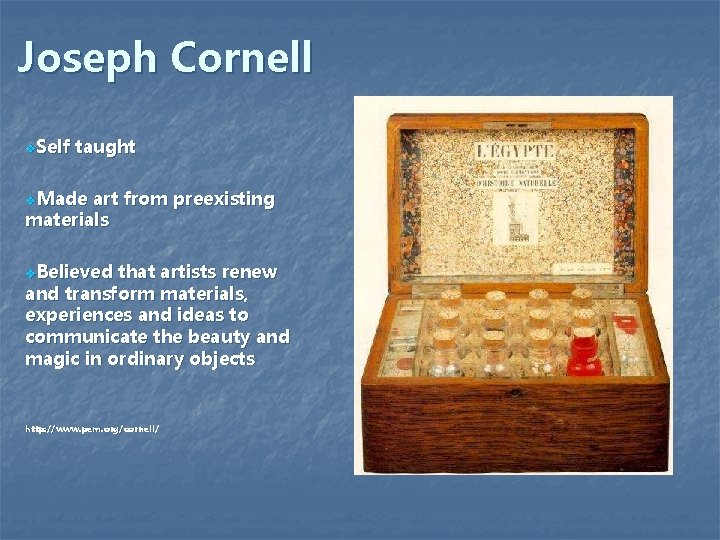 Joseph Cornell v. Self taught v. Made art from preexisting materials v. Believed that