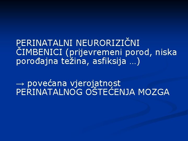 PERINATALNI NEURORIZIČNI ČIMBENICI (prijevremeni porod, niska porođajna težina, asfiksija …) → povećana vjerojatnost PERINATALNOG