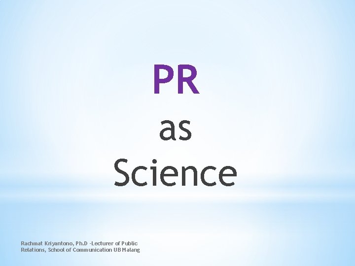 PR as Science Rachmat Kriyantono, Ph. D -Lecturer of Public Relations, School of Communication